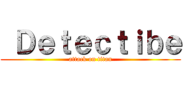  Ｄｅｔｅｃｔｉｂｅ (attack on titan)