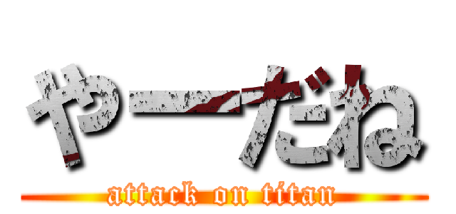 やーだね (attack on titan)