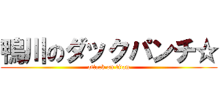 鴨川のダックパンチ☆ (attack on titan)