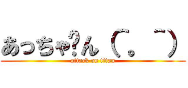 あっちゃ〜ん（＾。＾） (attack on titan)