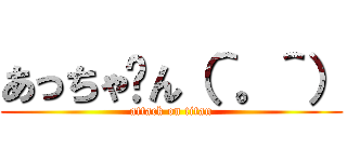 あっちゃ〜ん（＾。＾） (attack on titan)