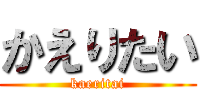 かえりたい (kaeritai)