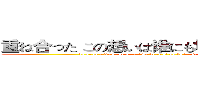 重ね合った この想いは谁にも坏せないから…！ (ka sa ne a tta ko no o mo i wa da re ni mo ko wa se na i ka ra ...!)