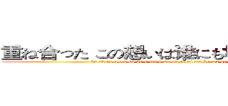 重ね合った この想いは谁にも坏せないから…！ (ka sa ne a tta ko no o mo i wa da re ni mo ko wa se na i ka ra ...!)