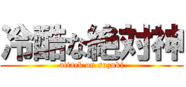 冷酷な絶対神 (attack on suzuki)