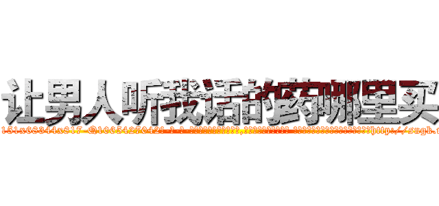 让男人听我话的药哪里买 (让男人听我话的药哪里买【电-话151x68344x817-Q1065427042元-吉-药-业】我们做的是长期生意,靠的是老客户长期支持 让男人听我话的药哪里买在发表了一篇http://sngk.net/1wF1wg

参考消息网我们做的是长期生意,靠的是老客户长期支持也许我们早该意识到，就连鲍勃·霍斯金斯（金球奖戏剧类电影男主角 
)