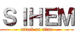 ＳＩＨＥＭ (attack on titan)