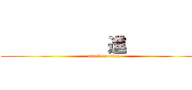                      進                 (attack on titan)
