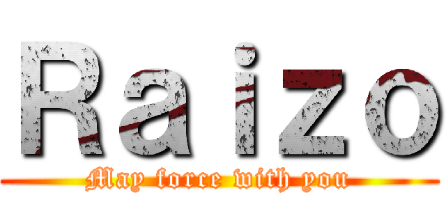 Ｒａｉｚｏ (May force with you)