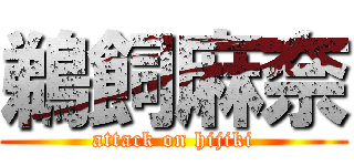 鵜飼麻奈 (attack on hijiki)