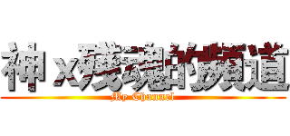 神ｘ殘魂的頻道 (My Channel)