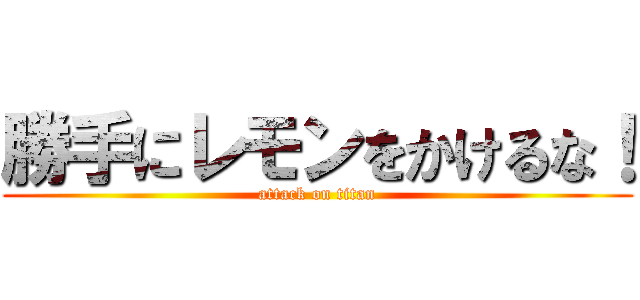 勝手にレモンをかけるな！ (attack on titan)