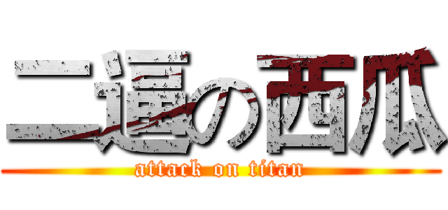 二逼の西瓜 (attack on titan)
