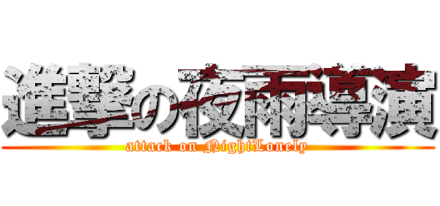 進撃の夜雨導演 (attack on NightLonely)