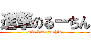 進撃のるーちん (attack on rouchin)