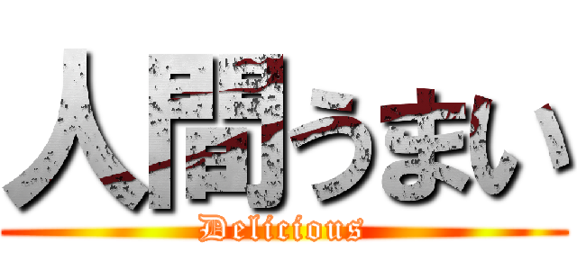 人間うまい (Delicious)