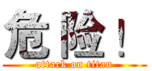 危 险 ！ (attack on titan)