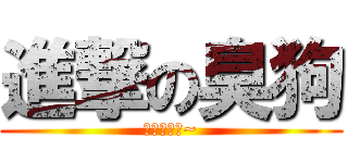 進撃の臭狗 (黃稔翔是也~)