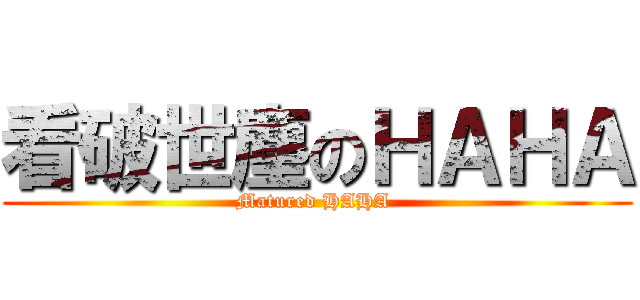 看破世塵のＨＡＨＡ (Matured HAHA )