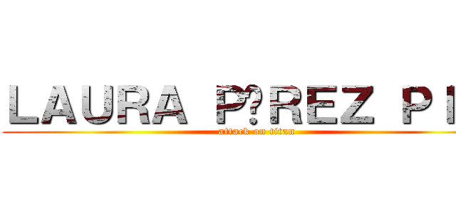 ＬＡＵＲＡ ＰÉＲＥＺ ＰＩÑＡ (attack on titan)