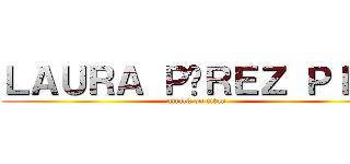 ＬＡＵＲＡ ＰÉＲＥＺ ＰＩÑＡ (attack on titan)