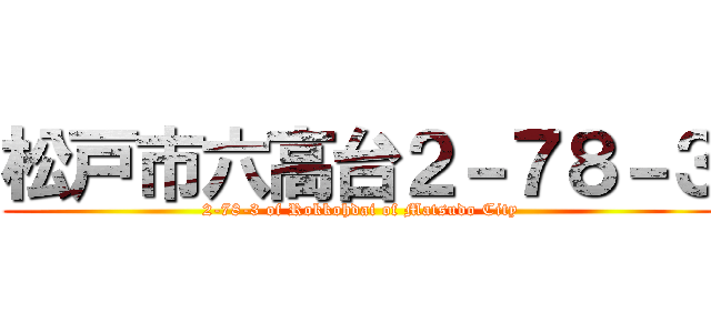 松戸市六高台２－７８－３ (2-78-3 of Rokkohdai of Matsudo City)