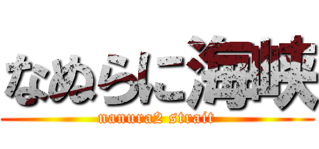 なぬらに海峡 (nanura2 strait)
