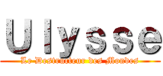 Ｕｌｙｓｓｅ (Le Destructeur des Mondes)