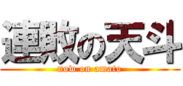 連敗の天斗 (now on amato)