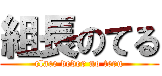 組長のてる (clace deder no teru)