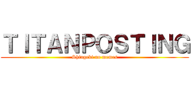 ＴＩＴＡＮＰＯＳＴＩＮＧ (Shingeki no memes)