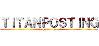 ＴＩＴＡＮＰＯＳＴＩＮＧ (Shingeki no memes)
