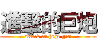 進擊的巨炮 (attack on huge gun)