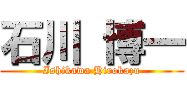 石川 博一 (Ishikawa Hirokazu)