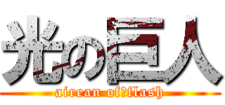 光の巨人 (airean of　flash)