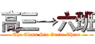高三→六班 (The Class Six Grade Three)