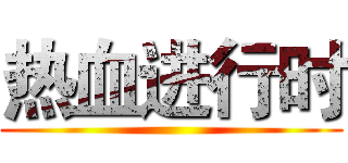 热血进行时 ()