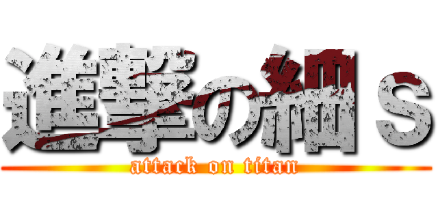 進撃の細ｓ (attack on titan)