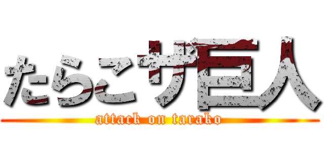 たらこザ巨人 (attack on tarako)