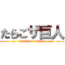 たらこザ巨人 (attack on tarako)