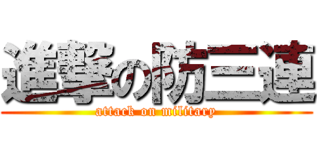 進撃の防三連 (attack on military)