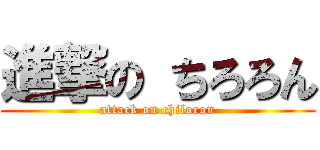 進撃の ちろろん (attack on chiloron)