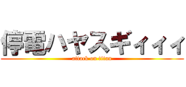 停電ハヤスギィィィ (attack on titan)