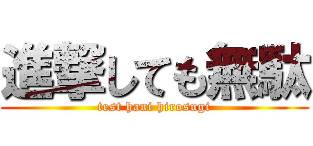 進撃しても無駄 (test hani hirosugi)