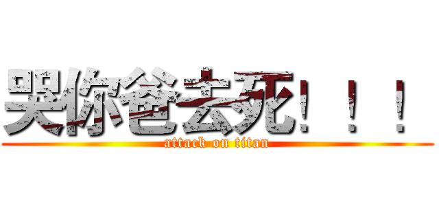 哭你爸去死！！！ (attack on titan)