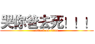 哭你爸去死！！！ (attack on titan)