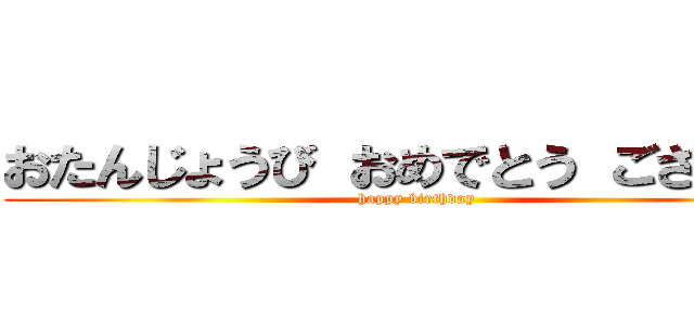 おたんじょうび おめでとう ございます (happy birthday)