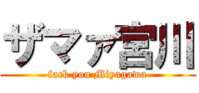 ザマァ宮川 (fack you Miyagawa)