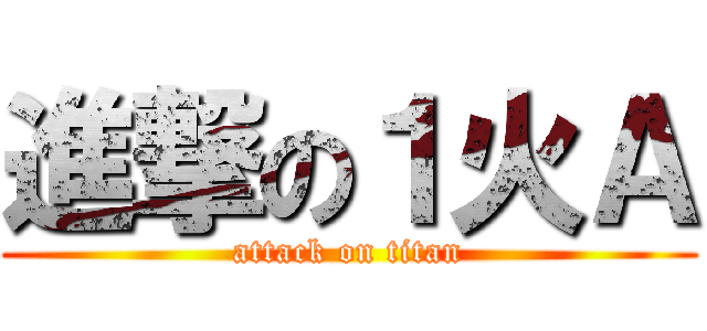 進撃の１火Ａ (attack on titan)