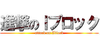 進撃のＩブロック (attack on Iblock)